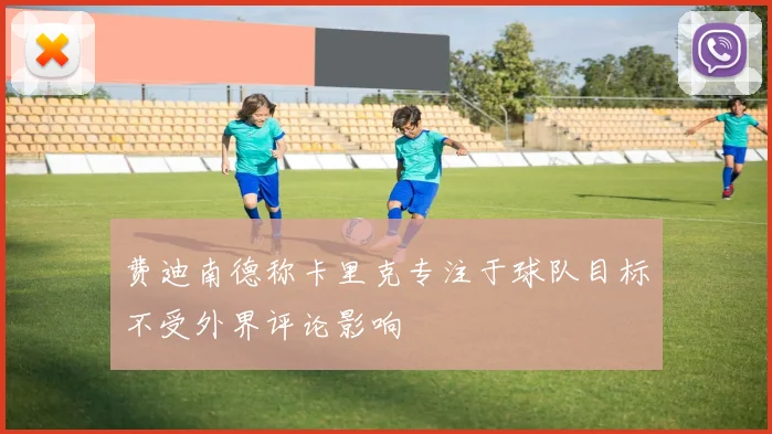 费迪南德称卡里克专注于球队目标不受外界评论影响