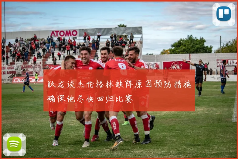 狄龙谈杰伦格林缺阵原因预防措施确保他尽快回归比赛