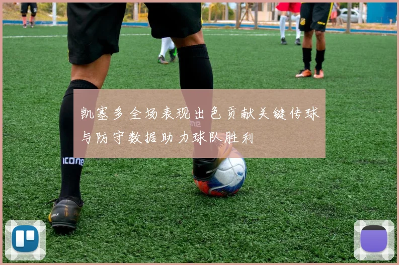 凯塞多全场表现出色贡献关键传球与防守数据助力球队胜利
