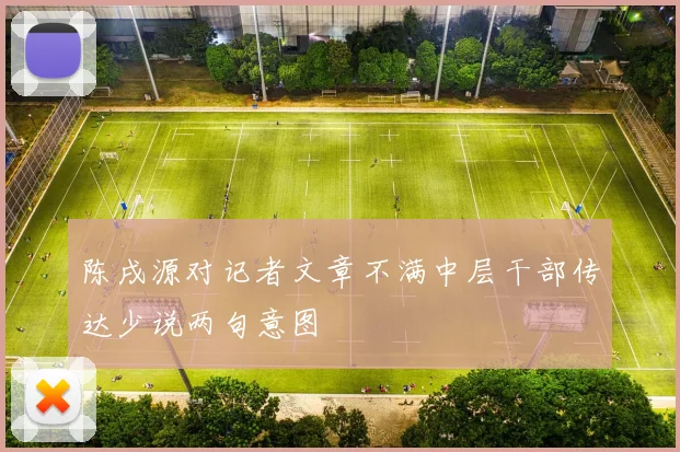 陈戌源对记者文章不满中层干部传达少说两句意图