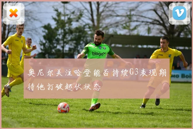 奥尼尔关注哈登能否持续G3表现期待他打破起伏状态