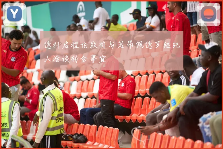 德科启程伦敦将与若昂佩德罗经纪人洽谈转会事宜