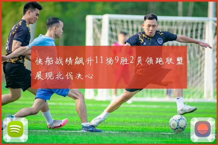 快船战绩飙升11场9胜2负领跑联盟展现北伐决心