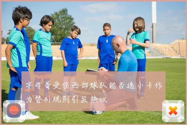字母哥受伤西部球队能否选小卡作为替补规则引发热议