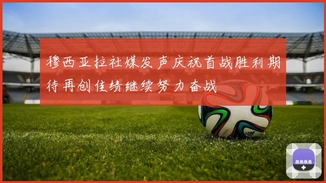 穆西亚拉社媒发声庆祝首战胜利期待再创佳绩继续努力奋战