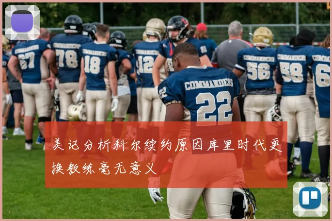 美记分析科尔续约原因库里时代更换教练毫无意义