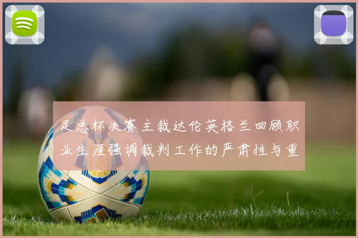 足总杯决赛主裁达伦英格兰回顾职业生涯强调裁判工作的严肃性与重要性
