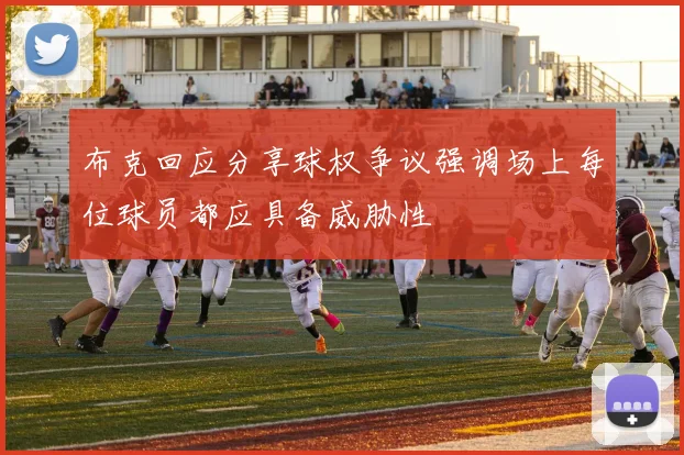 布克回应分享球权争议强调场上每位球员都应具备威胁性