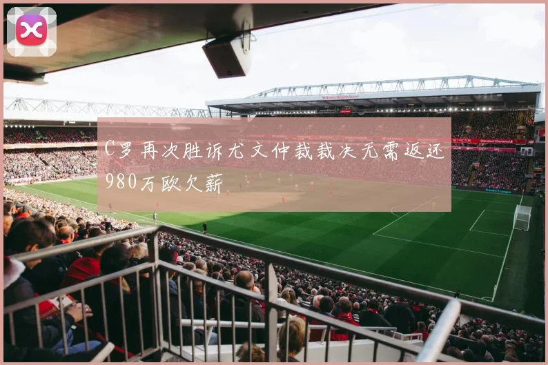 C罗再次胜诉尤文仲裁裁决无需返还980万欧欠薪